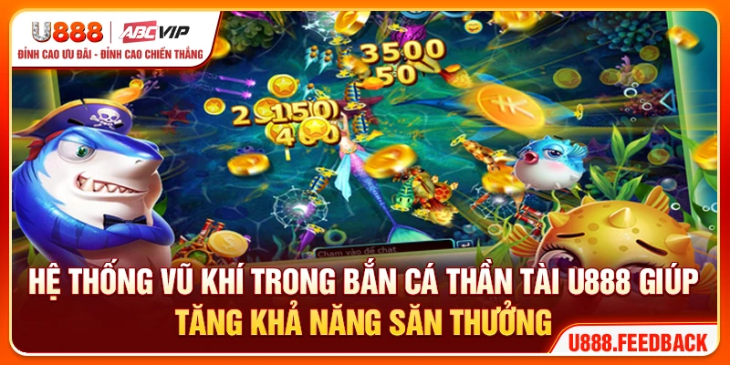 Hệ thống vũ khí trong bắn cá thần tài U888 giúp tăng khả năng săn thưởng