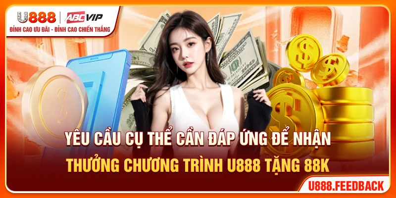 Yêu cầu cụ thể cần đáp ứng để nhận thưởng chương trình U888 tặng 88K